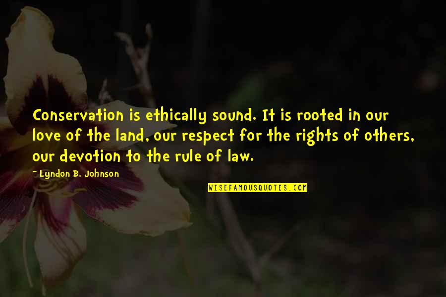 Love And Respect Others Quotes By Lyndon B. Johnson: Conservation is ethically sound. It is rooted in Love And Respect Others Quotes By Lyndon B. Johnson: Conservation is ethically sound. It is rooted in