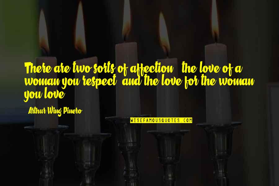 Love And Respect Your Woman Quotes By Arthur Wing Pinero: There are two sorts of affection - the