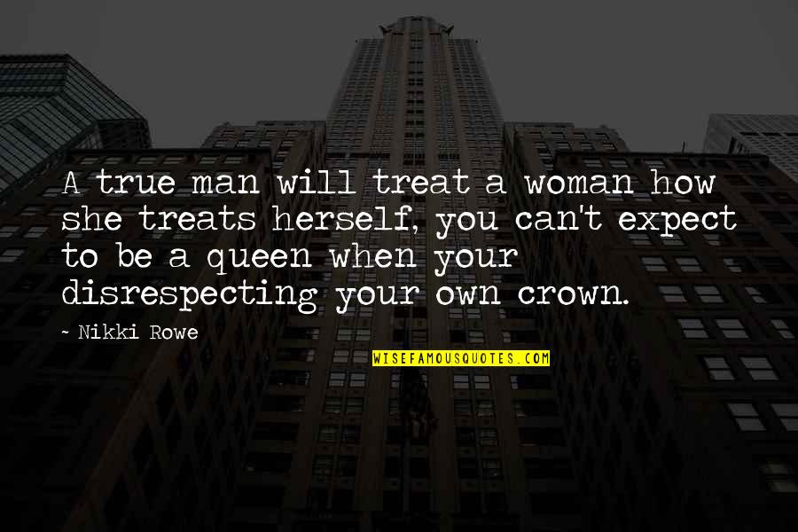 Love And Respect Your Woman Quotes By Nikki Rowe: A true man will treat a woman how