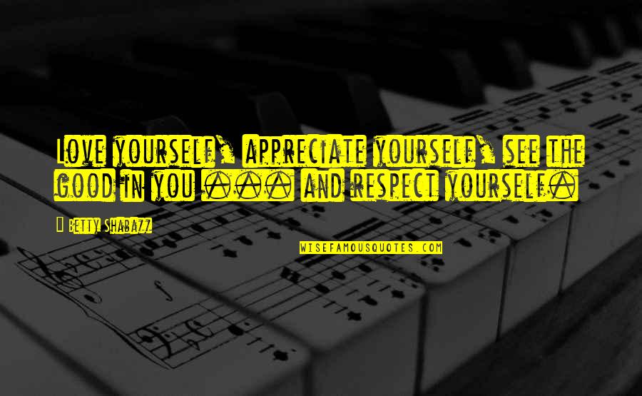 Love And Respect Yourself Quotes By Betty Shabazz: Love yourself, appreciate yourself, see the good in