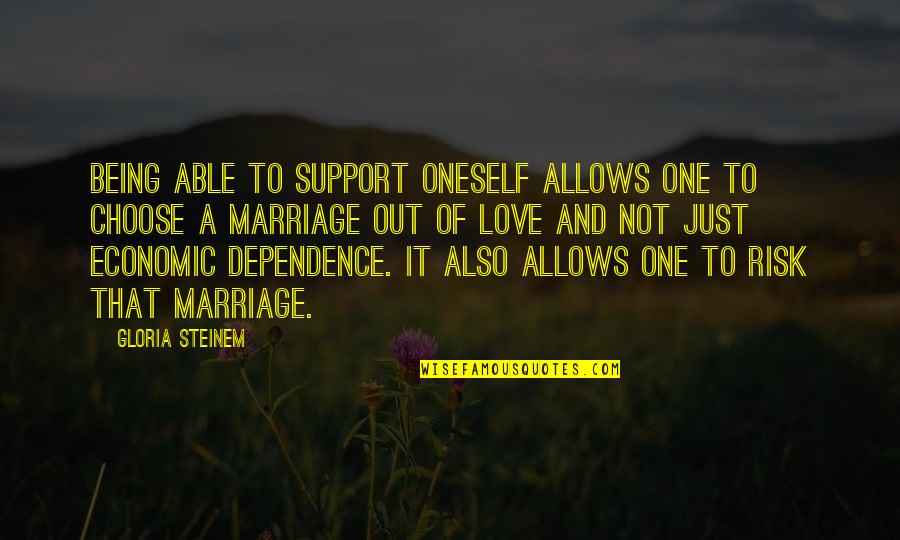 Love And Risk Quotes By Gloria Steinem: Being able to support oneself allows one to Love And Risk Quotes By Gloria Steinem: Being able to support oneself allows one to