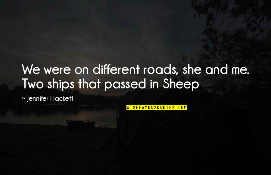 Love And Roads Quotes By Jennifer Flackett: We were on different roads, she and me. Love And Roads Quotes By Jennifer Flackett: We were on different roads, she and me.