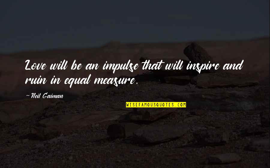 Love And Ruin Quotes By Neil Gaiman: Love will be an impulse that will inspire