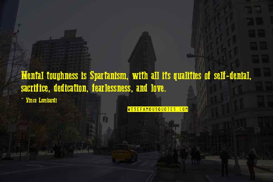 Love And Sacrifice Quotes By Vince Lombardi: Mental toughness is Spartanism, with all its qualities