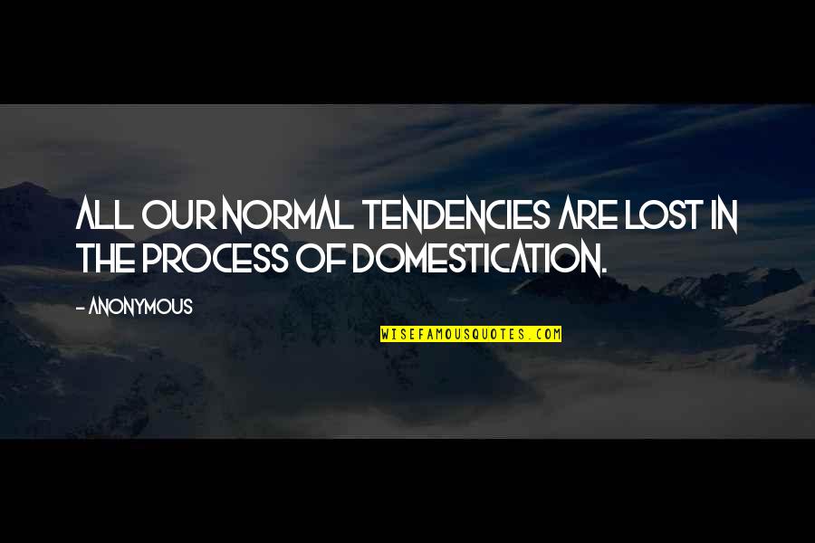 Love And Save Animals Quotes By Anonymous: All our normal tendencies are lost in the