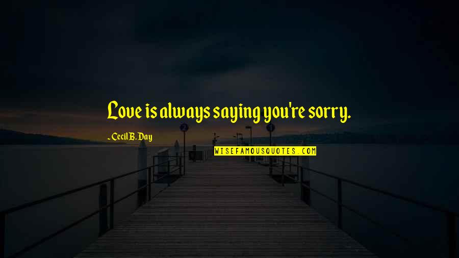 Love And Saying Sorry Quotes By Cecil B. Day: Love is always saying you're sorry.
