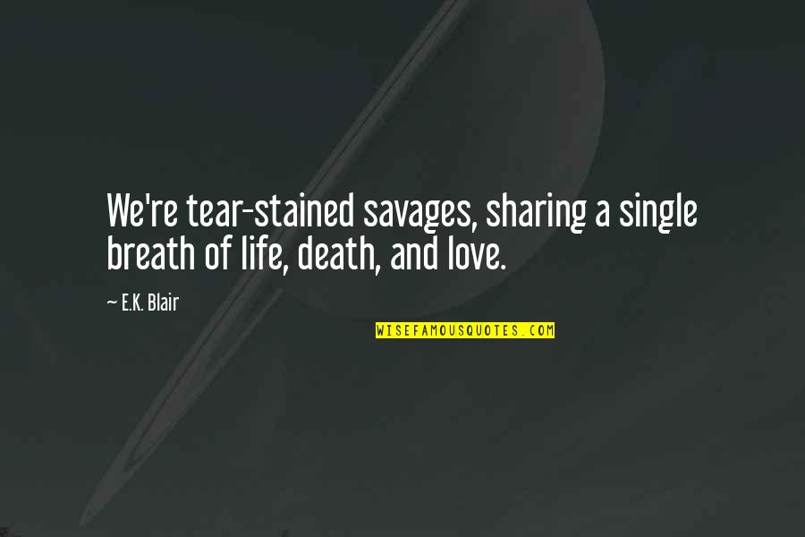 Love And Sharing Quotes By E.K. Blair: We're tear-stained savages, sharing a single breath of
