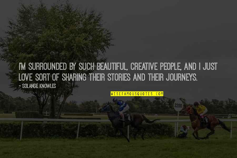Love And Sharing Quotes By Solange Knowles: I'm surrounded by such beautiful, creative people, and Love And Sharing Quotes By Solange Knowles: I'm surrounded by such beautiful, creative people, and