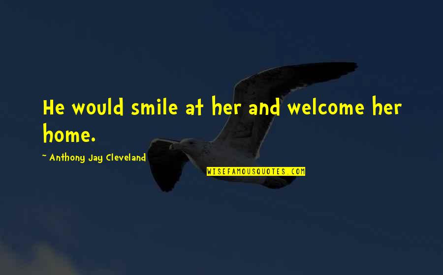 Love And Smile Quotes By Anthony Jay Cleveland: He would smile at her and welcome her