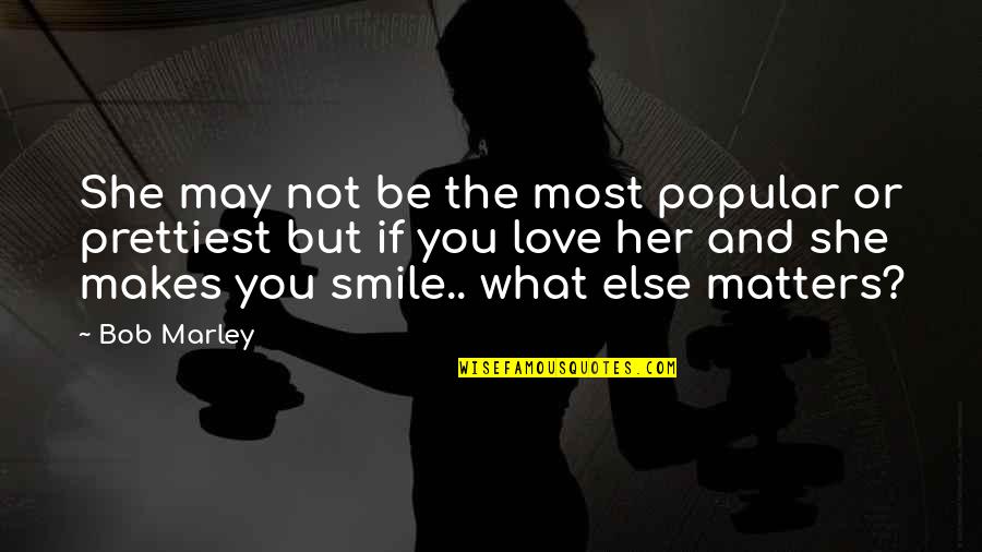 Love And Smile Quotes By Bob Marley: She may not be the most popular or