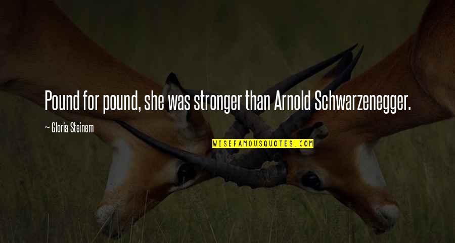 Love And Snore Quotes By Gloria Steinem: Pound for pound, she was stronger than Arnold Love And Snore Quotes By Gloria Steinem: Pound for pound, she was stronger than Arnold