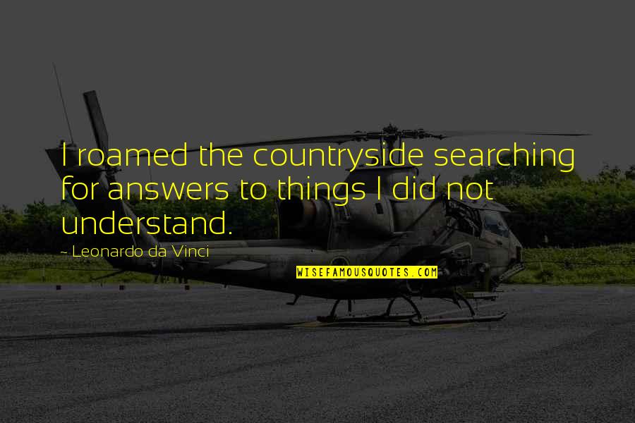 Love And Snore Quotes By Leonardo Da Vinci: I roamed the countryside searching for answers to Love And Snore Quotes By Leonardo Da Vinci: I roamed the countryside searching for answers to