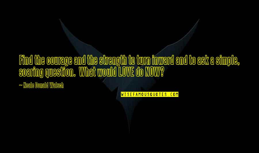 Love And Soaring Quotes By Neale Donald Walsch: Find the courage and the strength to turn