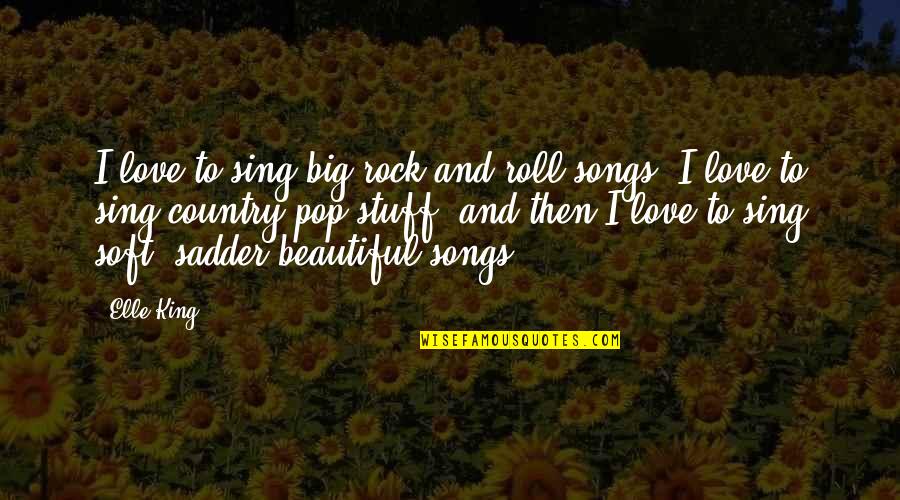 Love And Songs Quotes By Elle King: I love to sing big rock and roll