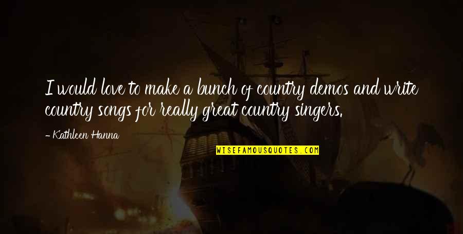 Love And Songs Quotes By Kathleen Hanna: I would love to make a bunch of Love And Songs Quotes By Kathleen Hanna: I would love to make a bunch of