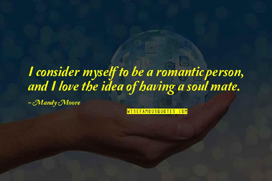 Love And Soul Mates Quotes By Mandy Moore: I consider myself to be a romantic person,