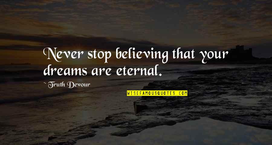 Love And Soul Mates Quotes By Truth Devour: Never stop believing that your dreams are eternal.