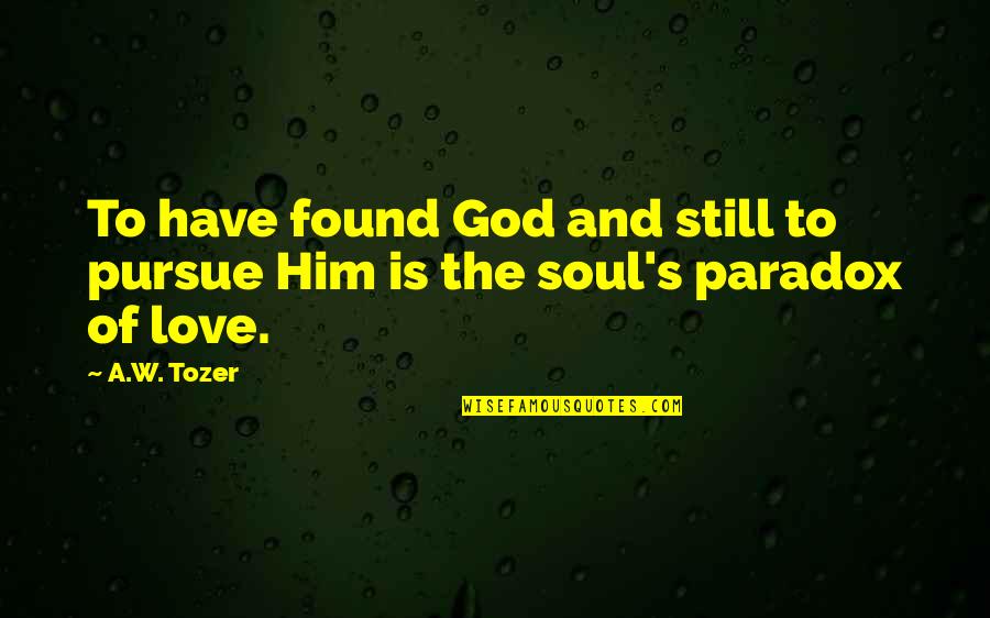 Love And Soul Quotes By A.W. Tozer: To have found God and still to pursue