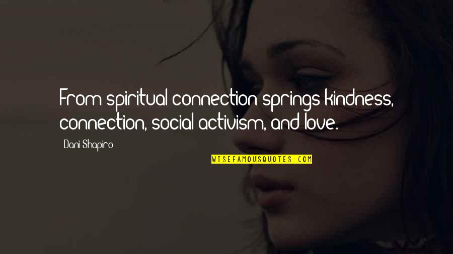 Love And Spring Quotes By Dani Shapiro: From spiritual connection springs kindness, connection, social activism,
