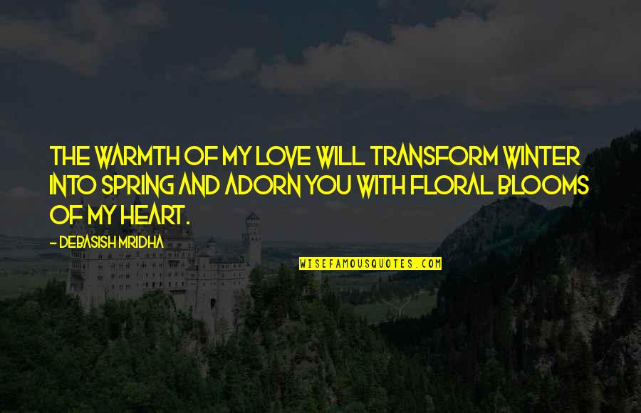 Love And Spring Quotes By Debasish Mridha: The warmth of my love will transform winter