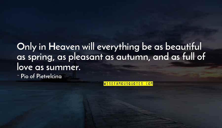 Love And Spring Quotes By Pio Of Pietrelcina: Only in Heaven will everything be as beautiful