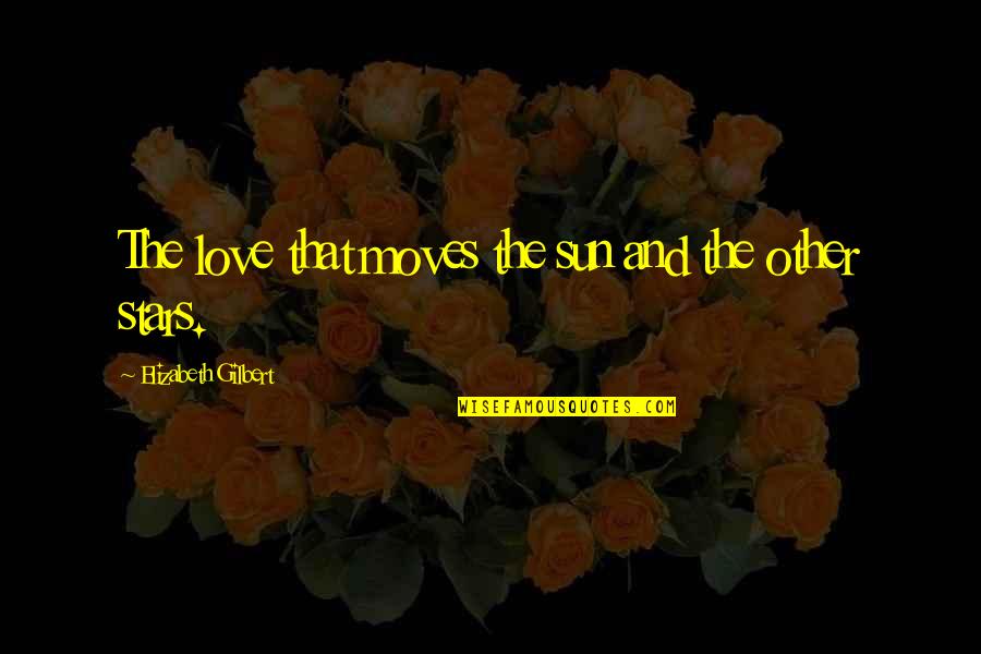 Love And Stars Quotes By Elizabeth Gilbert: The love that moves the sun and the