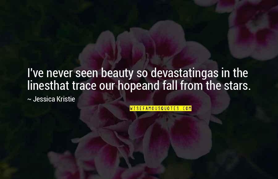 Love And Stars Quotes By Jessica Kristie: I've never seen beauty so devastatingas in the