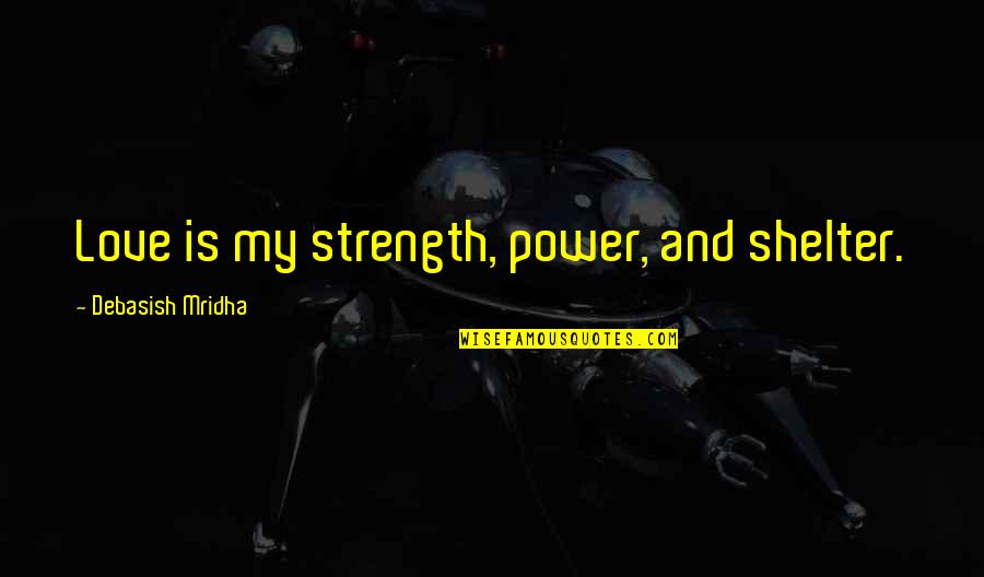 Love And Strength Quotes By Debasish Mridha: Love is my strength, power, and shelter.