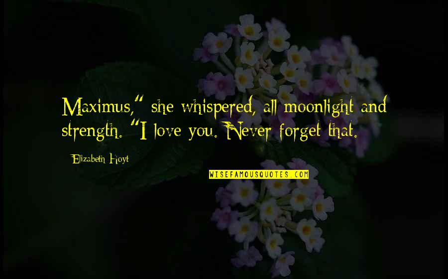 Love And Strength Quotes By Elizabeth Hoyt: Maximus," she whispered, all moonlight and strength. "I