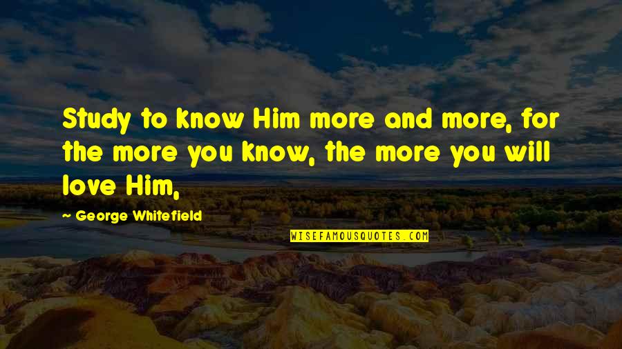 Love And Study Quotes By George Whitefield: Study to know Him more and more, for Love And Study Quotes By George Whitefield: Study to know Him more and more, for