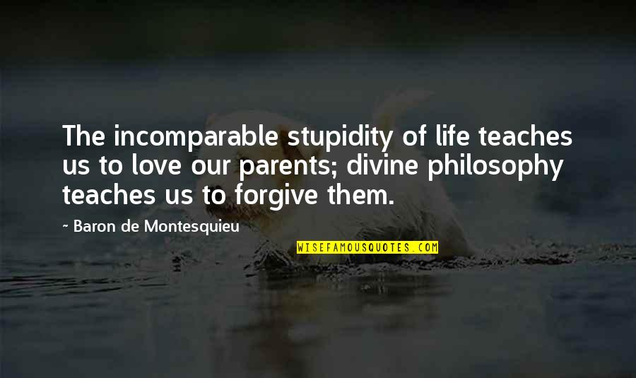 Love And Stupidity Quotes By Baron De Montesquieu: The incomparable stupidity of life teaches us to Love And Stupidity Quotes By Baron De Montesquieu: The incomparable stupidity of life teaches us to