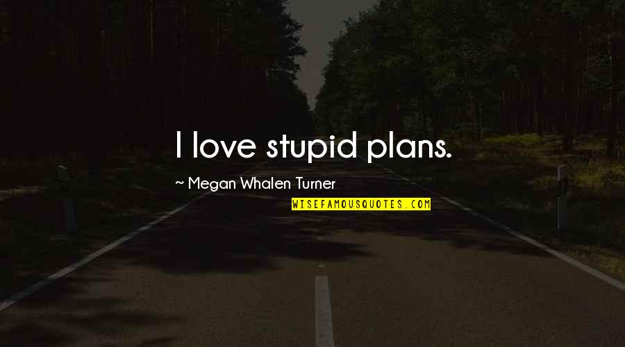 Love And Stupidity Quotes By Megan Whalen Turner: I love stupid plans. Love And Stupidity Quotes By Megan Whalen Turner: I love stupid plans.