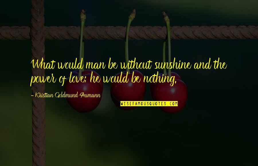 Love And Sunshine Quotes By Kristian Goldmund Aumann: What would man be without sunshine and the