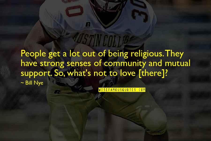 Love And Support Quotes By Bill Nye: People get a lot out of being religious.
