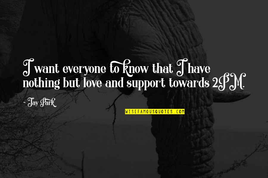 Love And Support Quotes By Jay Park: I want everyone to know that I have