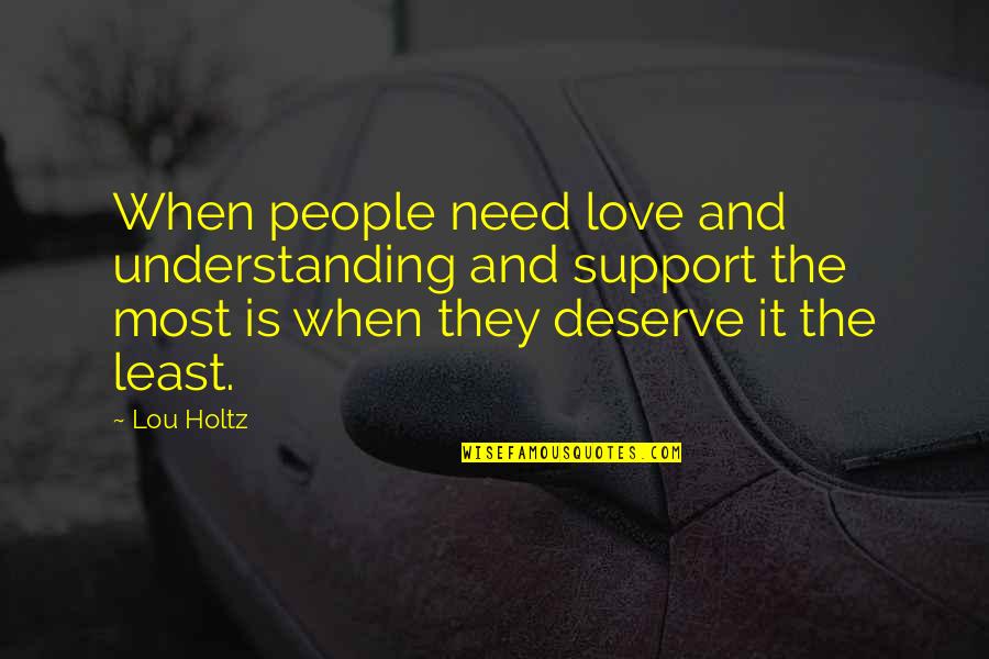 Love And Support Quotes By Lou Holtz: When people need love and understanding and support