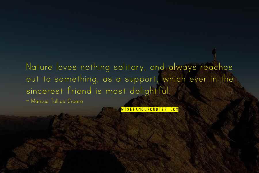 Love And Support Quotes By Marcus Tullius Cicero: Nature loves nothing solitary, and always reaches out