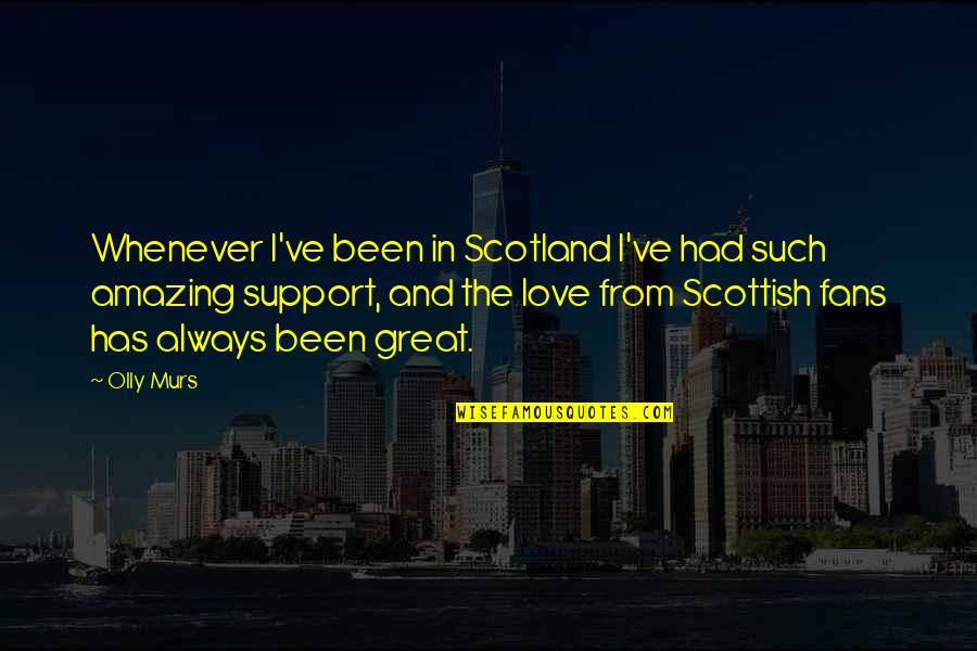 Love And Support Quotes By Olly Murs: Whenever I've been in Scotland I've had such
