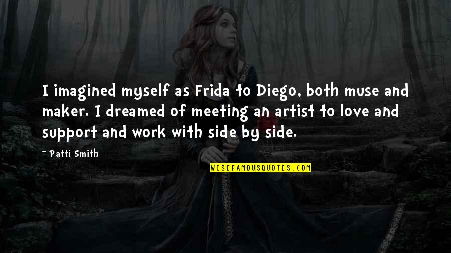 Love And Support Quotes By Patti Smith: I imagined myself as Frida to Diego, both