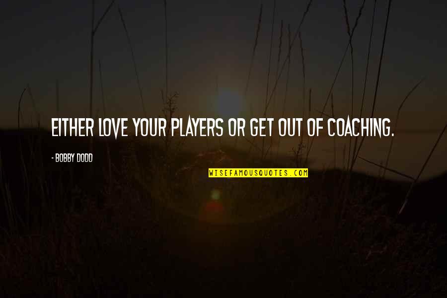 Love And Teamwork Quotes By Bobby Dodd: Either love your players or get out of Love And Teamwork Quotes By Bobby Dodd: Either love your players or get out of