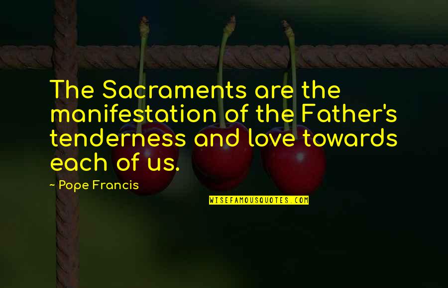Love And Tenderness Quotes By Pope Francis: The Sacraments are the manifestation of the Father's