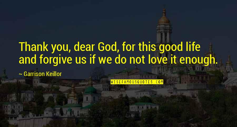 Love And Thank You Quotes By Garrison Keillor: Thank you, dear God, for this good life