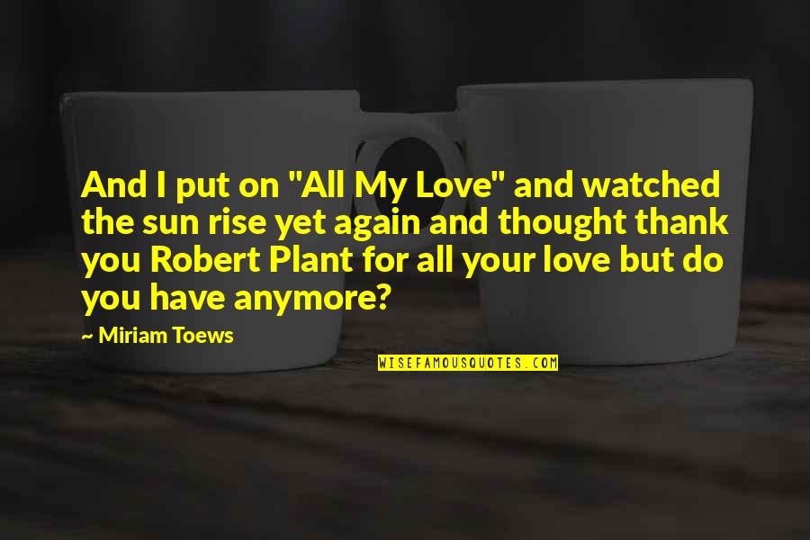 Love And Thank You Quotes By Miriam Toews: And I put on "All My Love" and