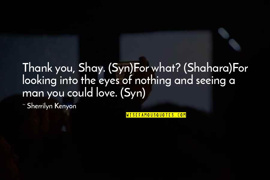 Love And Thank You Quotes By Sherrilyn Kenyon: Thank you, Shay. (Syn)For what? (Shahara)For looking into