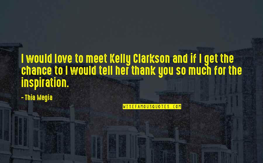 Love And Thank You Quotes By Thia Megia: I would love to meet Kelly Clarkson and