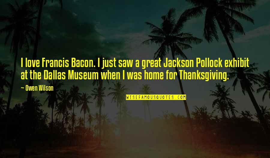 Love And Thanksgiving Quotes By Owen Wilson: I love Francis Bacon. I just saw a