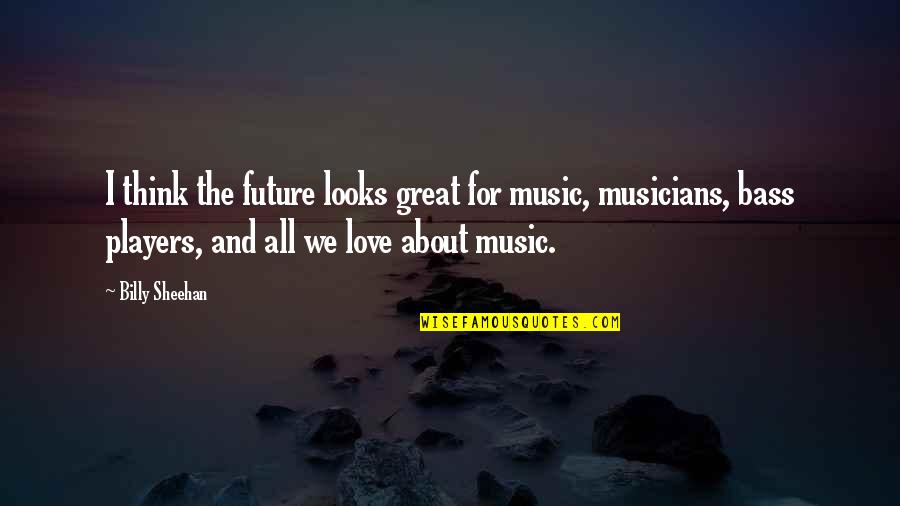 Love And The Future Quotes By Billy Sheehan: I think the future looks great for music,