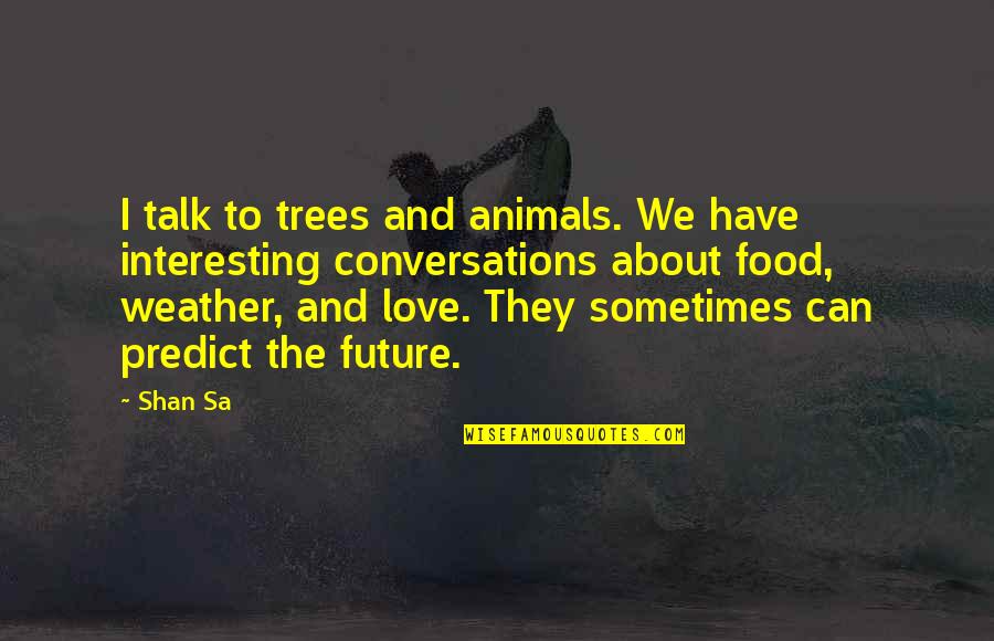 Love And The Future Quotes By Shan Sa: I talk to trees and animals. We have