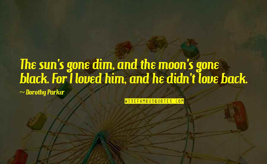 Love And The Moon Quotes By Dorothy Parker: The sun's gone dim, and the moon's gone