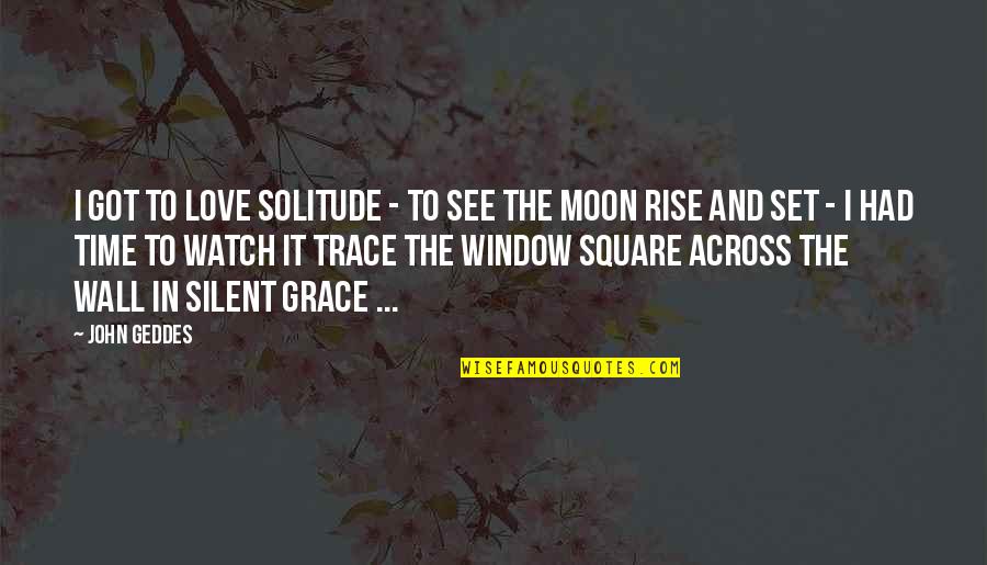 Love And The Moon Quotes By John Geddes: I got to love solitude - to see